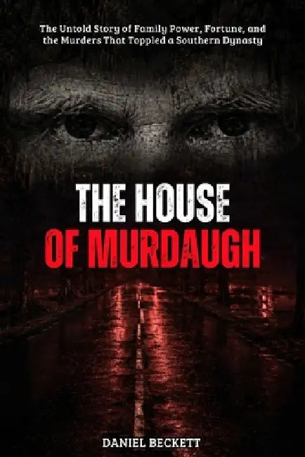 The House of Murdaugh: The Untold Story of Family Power, Fortune, and the Murders That Toppled a Southern Dynasty by Daniel Beckett