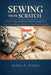 Sewing from Scratch: Step-by-Step Guide for Absolute Beginners: From Threading a Needle to Your First Garment by Arden F. Virello