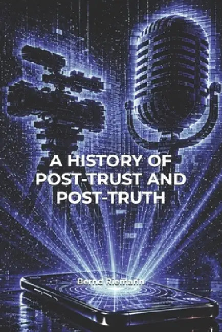 A History of Post-Trust and Post-Truth by Bernd Riemann