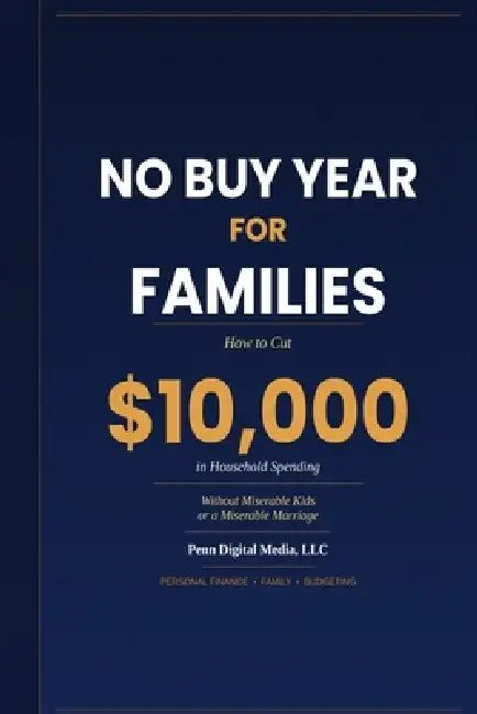 No Buy Year for Families: How to Cut $10,000 in Household Spending Without Miserable Kids or a Miserable Marriage by Penn Digital Media LLC