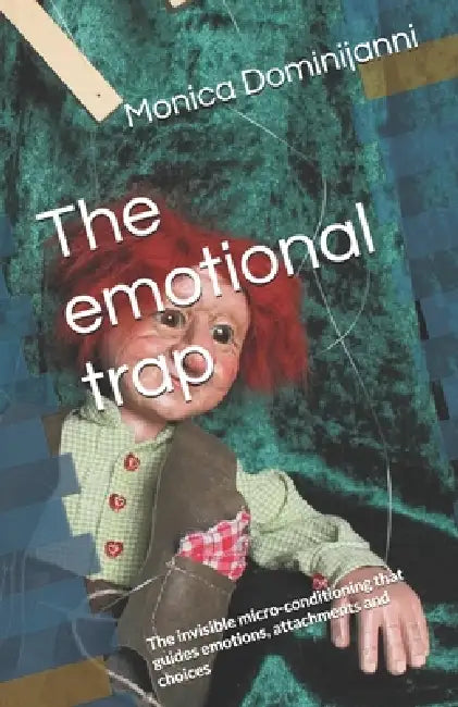 The emotional trap: The invisible micro-conditioning that guides emotions, attachments and choices by Monica Dominijanni