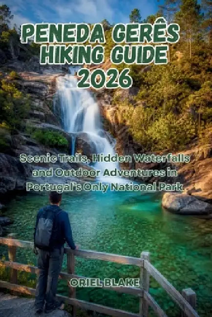 Peneda Gerês Hiking Guide 2026: Scenic Trails, Hidden Waterfalls and Outdoor Adventures in Portugal's Only National Park by Oriel Blake