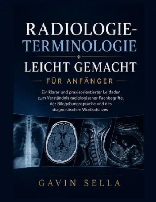 Radiologie-Terminologie leicht gemacht für Anfänger: Ein klarer und praxisorientierter Leitfaden zum Verständnis radiologischer Fachbegriffe, der Bild by Gavin Sella