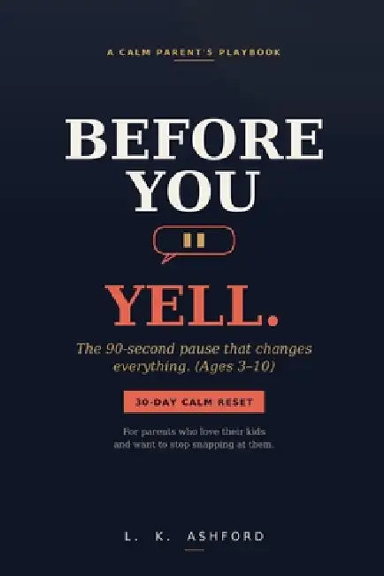 Before You Yell: The 90-Second Pause That Changes Everything (A Calm Parent's Playbook for Ages 3-10) by L. K. Ashford