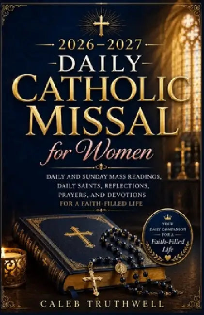 2026-2027 Daily Catholic Missal for Women: Daily and Sunday Mass Readings, Daily Saints, Reflections, Prayers, and Devotions for a Faith-Filled Life by Caleb Truthwell