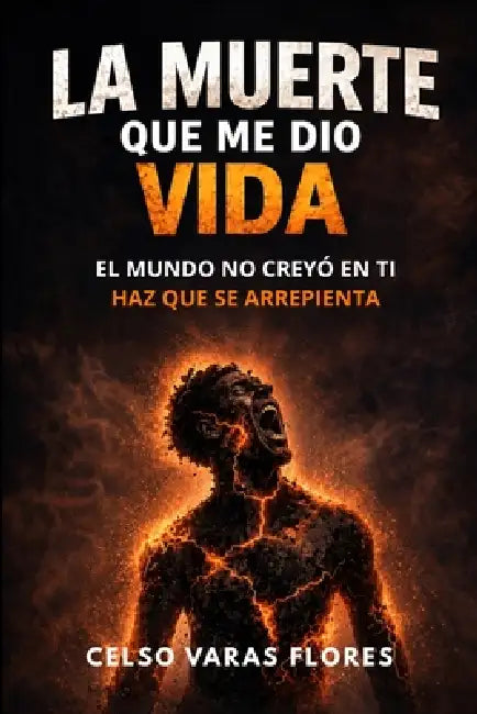 La Muerte Que Me Dio Vida: El mundo no creyó en ti. Haz que se arrepienta by Celso Varas Flores