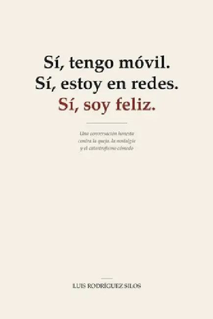 Sí, tengo móvil. Sí, estoy en redes. Sí, soy feliz.: Una conversación honesta contra la queja, la nostalgia y el catastrofismo cómodo by Luis Rodríguez Silos
