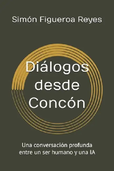 Diálogos desde Concón: Una conversación profunda entre un ser humano y una IA by Simón Figueroa Reyes