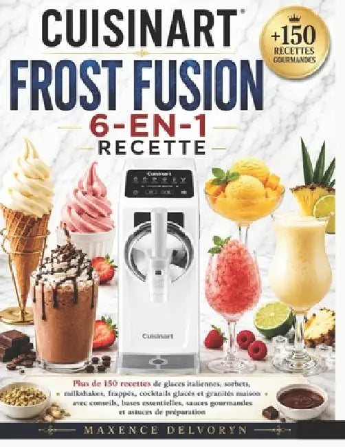 Cuisinart Frost Fusion 6-En-1 Recette: Plus de 150 recettes de glaces italiennes, sorbets, milkshakes, frappés, cocktails glacés et granités maison av by Maxence Delvoryn
