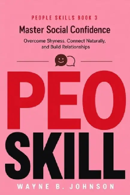People Skills Book 3: Master Social Confidence: Overcome Shyness, Connect Naturally, and Build Relationships by Wayne B. Johnson
