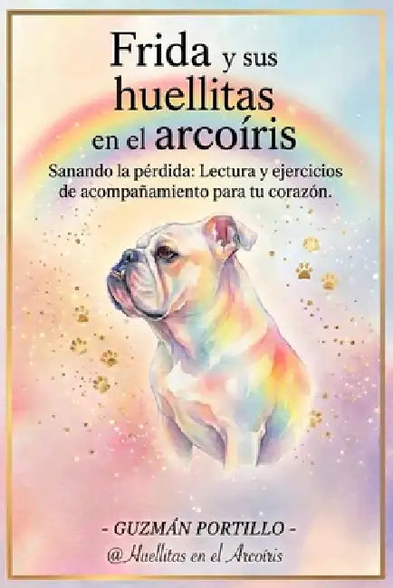 Frida y sus huellitas en el arcoiris: Sanando la pérdida: Lectura y ejercicios de acompañamiento para tu corazón by Guzman Portillo