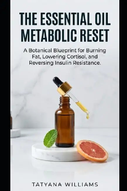 The Essential Oil Metabolic Reset: A Botanical Blueprint for Burning Fat, Lowering Cortisol, and Reversing Insulin Resistance. by Tatyana Williams