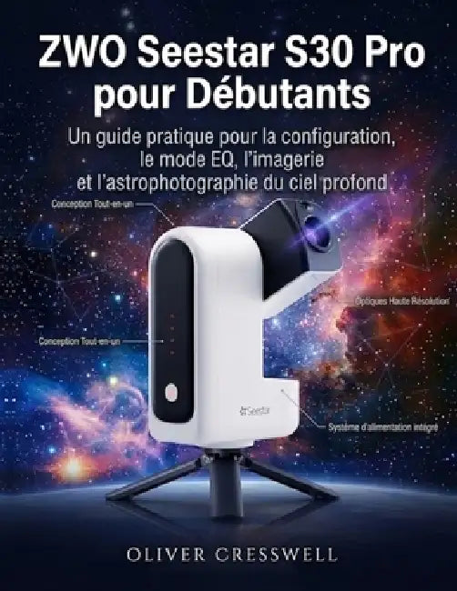 ZWO Seestar S30 Pro pour Débutants: Un guide pratique pour la configuration, le mode EQ, l'imagerie et l'astrophotographie du ciel profond by Oliver Cresswell