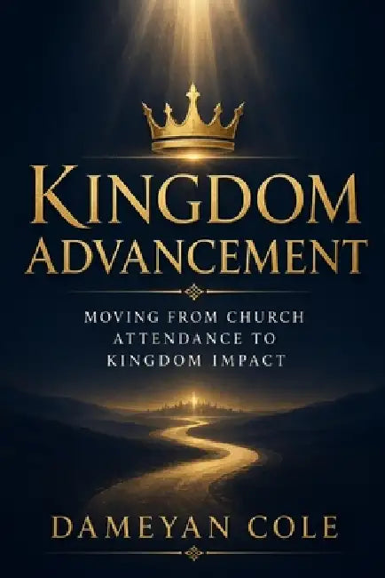 Kingdom Advancement: Moving From Church Attendance to Kingdom Impact by Dameyan Cole