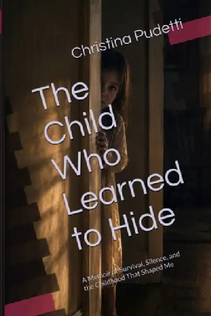 The Child Who Learned to Hide: A Memoir of Survival, Silence, and the Childhood That Shaped Me by Christina Pudetti