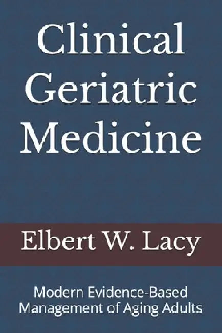 Clinical Geriatric Medicine: Modern Evidence-Based Management of Aging Adults by Elbert W. Lacy