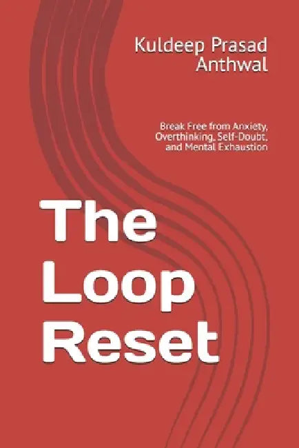 The Loop Reset: Break Free from Anxiety, Overthinking, Self-Doubt, and Mental Exhaustion by Kuldeep Prasad Anthwal