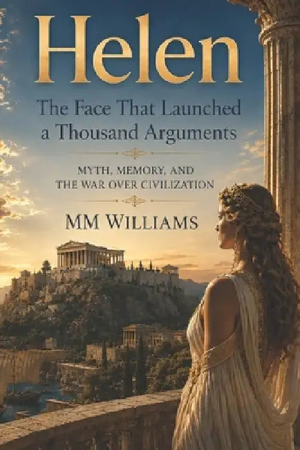 Helen The Face That Launched a Thousand Arguments: Myth, Memory, and the War Over Civilization by MM Williams