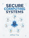 Secure Computing Systems: A Lifecycle Approach to Software, Systems, and Operational Security by Jeffrey Ting