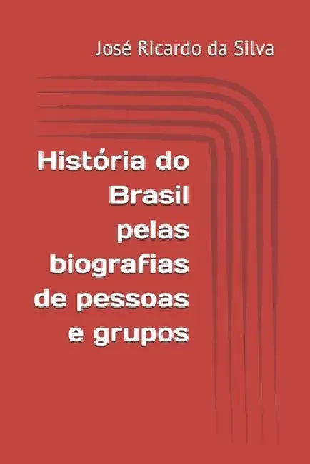 História do Brasil pelas biografias de pessoas e grupos by José Ricardo Da Silva