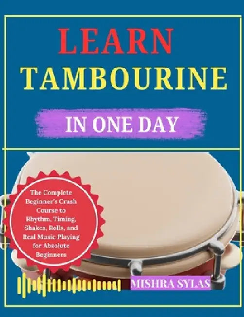 Learn Tambourine in One Day: The Complete Beginner's Crash Course to Rhythm, Timing, Shakes, Rolls, and Real Music Playing for Absolute Beginners by Mishra Sylas