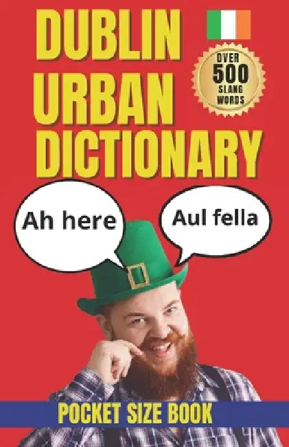 Dublin Urban Dictionary: 500 Irish Slang Words, Pub Phrases, Street Expressions, and Everyday Dublin Sayings by Slang Yes