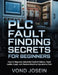 PLC Fault Finding Secrets for Beginners: How to Diagnose Industrial Control Failures, Read Ladder Logic, and Restore Machine Operations Fast by Vond Josein