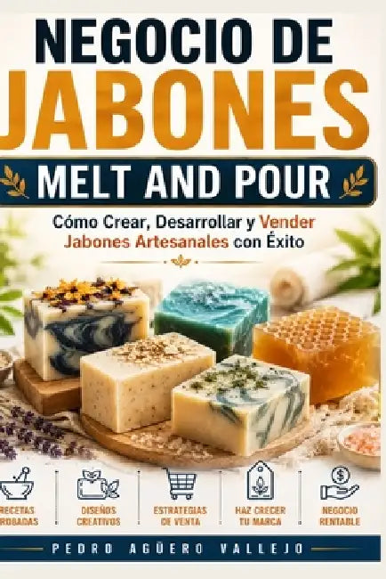 Negocio de Jabones Melt and Pour: Cómo Crear, Desarrollar y Vender Jabones Artesanales con Éxito by Pedro Agüero Vallejo