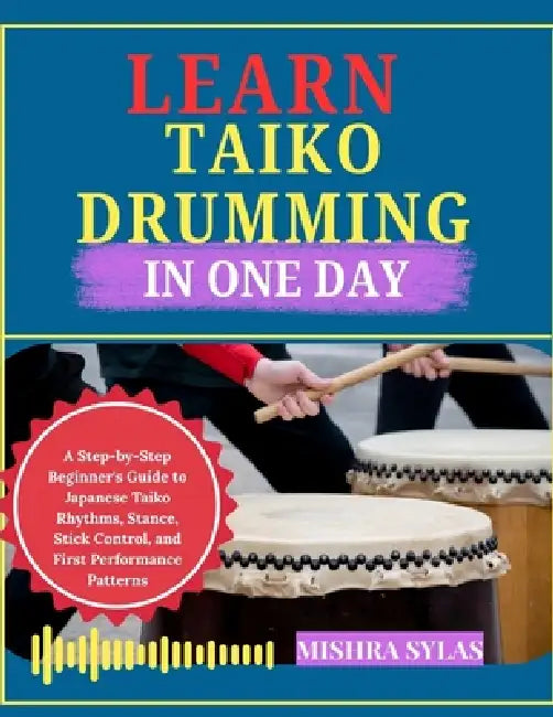 Learn Taiko Drumming in One Day: A Step-by-Step Beginner's Guide to Japanese Taiko Rhythms, Stance, Stick Control, and First Performance Patterns by Mishra Sylas