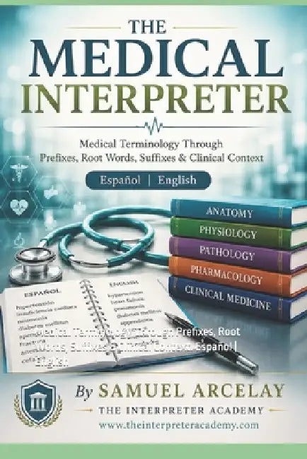 The Medical Interpreter: Medical Terminology Through Prefixes, Root Words, Suffixes & Clinical Context. Español English by Samuel Arcelay
