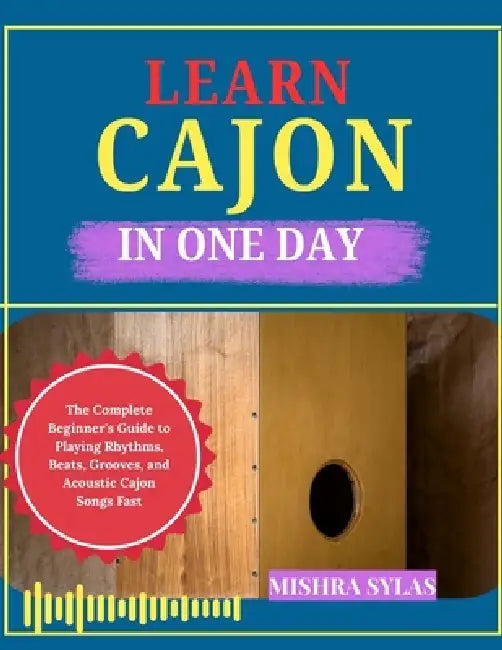 Learn Cajon in One Day: The Complete Beginner's Guide to Playing Rhythms, Beats, Grooves, and Acoustic Cajon Songs Fast by Mishra Sylas