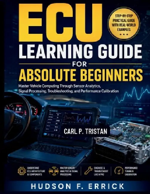 ECU Learning Guide for Absolute Beginners: Master Vehicle Computing Through Sensor Analytics, Signal Processing, Troubleshooting, and Performance Cali by Hudson F. Errick
