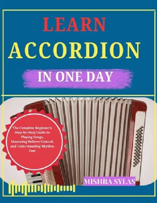 Learn Accordion in One Day: The Complete Beginner's Step-by-Step Guide to Playing Songs, Mastering Bellows Control, and Understanding Rhythm Fast by Mishra Sylas