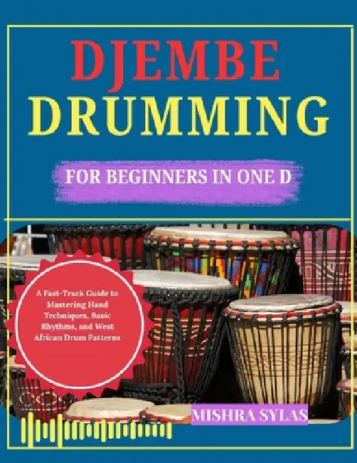 Djembe Drumming for Beginners in One Day: A Fast-Track Guide to Mastering Hand Techniques, Basic Rhythms, and West African Drum Patterns by Mishra Sylas