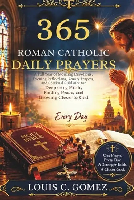 365 Roman Catholic Daily Prayers: A Full Year of Morning Devotions, Evening Reflections, Rosary Prayers, and Spiritual Guidance for Deepening Faith, F by Louis C. Gomez