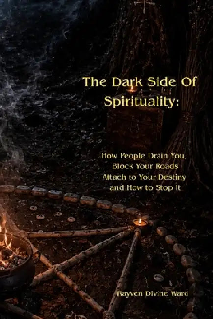 The Dark Side Of Spirituality: How People Drain You, Block Your Roads, Attach to Your Destiny - and How to Stop It by Rayven Divine Ward