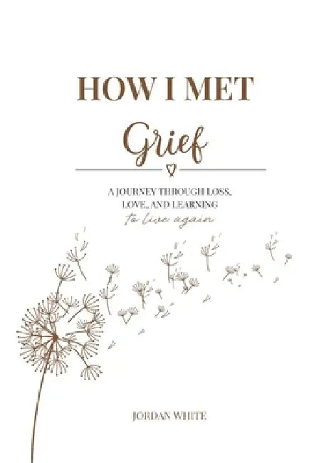 How I Met Grief: A Journey Through Loss, Love, and Learning How to Live Again by Jordan White
