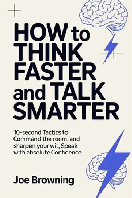 How to Think Faster and Talk Smarter: 10-Second Tactics to Command the Room, Sharpen Your Wit, and Speak with Absolute Confidence by Joe Browning