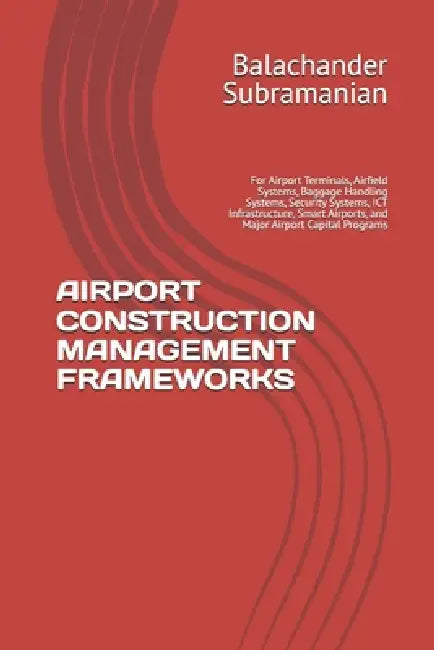 Airport Construction Management Frameworks: For Airport Terminals, Airfield Systems, Baggage Handling Systems, Security Systems, ICT Infrastructure, S by Balachander Subramanian