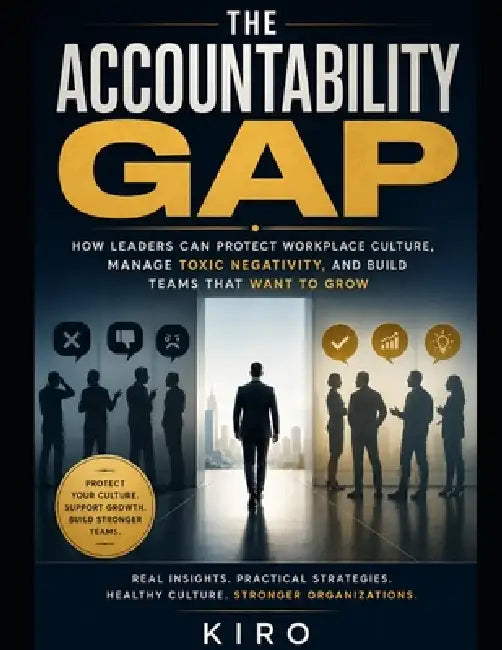 The Accountability Gap: How Leaders Can Protect Workplace Culture, Manage Toxic Negativity, and Build Teams That Want to Grow by Kiro Abdelmalak
