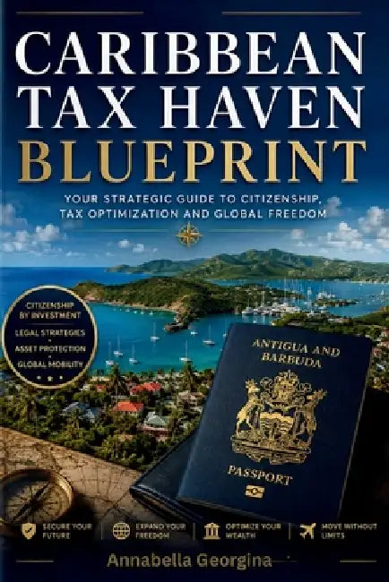 The Caribbean Tax Haven Blueprint: A Step-by-Step Guide to Low-Tax Living and Golden Visas in Antigua, St. Kitts and Panama by Annabella Georgina