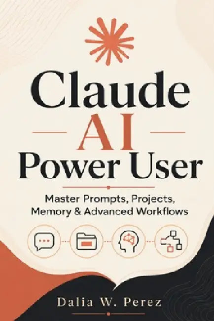 Claude AI Power User: Master Prompts, Projects, Memory & Advanced Workflows by Dalia W. Perez