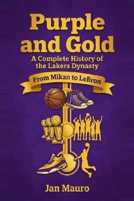Purple and Gold: A Complete History of the Lakers Dynasty: From Mikan to LeBron - Every Era, Every Title, and Every Legend of the Los Angeles Lakers by Jan Mauro