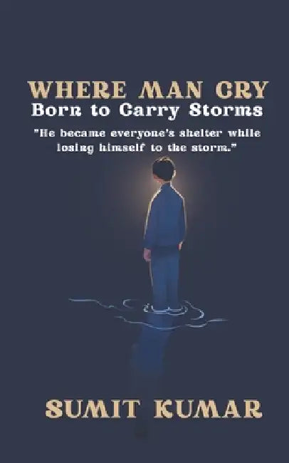 Where Men Cry: Born to Carry Storms by Sumit Kumar