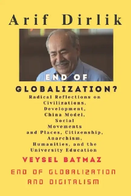 END of GLOBALIZATION?: End of Globalization and Digitalism by Veysel Batmaz, Arif Dirlik