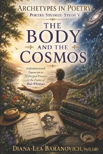 The Body and The Cosmos: Embodiment and Expansion as Archetypal Energies in The Poetry of Walt Whitman by Diana-Lea Baranovich