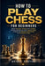 How to Play Chess for Beginners: Master Strategic Thinking and Confident Decision-Making with Clear, Step-by-Step Guidance for Effortless Skill Growth by Briggs Santino