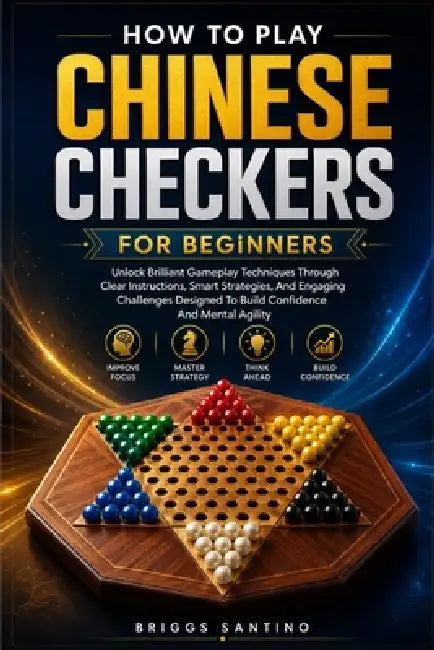 How to Play Chinese Checkers for Beginners: Unlock Brilliant Gameplay Techniques Through Clear Instructions, Smart Strategies, And Engaging Challenges by Briggs Santino