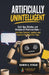 Artificially Unintelligent: Goof-Ups, Glitches, and Mistakes AI Platforms Make - And How Creators, Leaders, and Learners Can Avoid the Traps by Nandini A. Iyengar