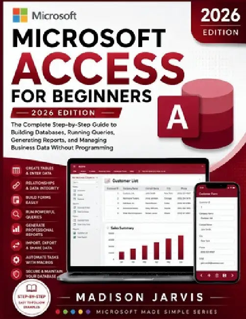 Microsoft Access for Beginners 2026: The Complete Step-by-Step Guide to Building Databases, Running Queries, Generating Reports, and Managing Business by Madison Jarvis